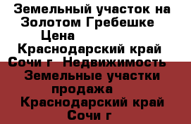 Земельный участок на Золотом Гребешке › Цена ­ 3 500 000 - Краснодарский край, Сочи г. Недвижимость » Земельные участки продажа   . Краснодарский край,Сочи г.